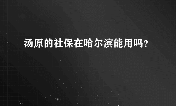 汤原的社保在哈尔滨能用吗？