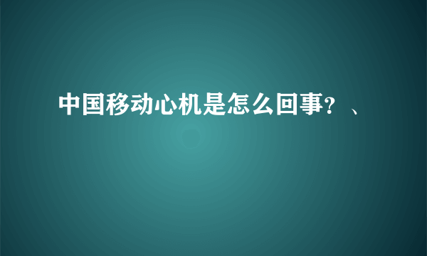 中国移动心机是怎么回事？、