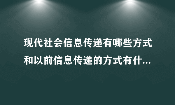 现代社会信息传递有哪些方式和以前信息传递的方式有什么不同？