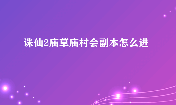 诛仙2庙草庙村会副本怎么进