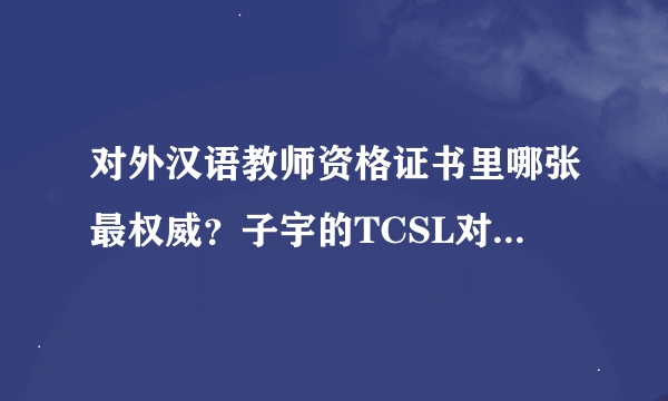 对外汉语教师资格证书里哪张最权威？子宇的TCSL对外汉语证书怎么样？