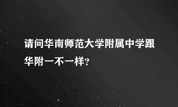 请问华南师范大学附属中学跟华附一不一样？