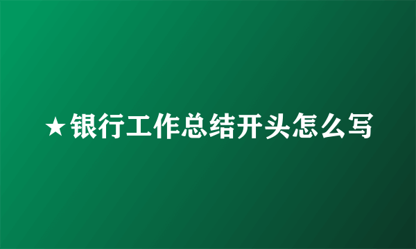 ★银行工作总结开头怎么写