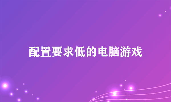 配置要求低的电脑游戏