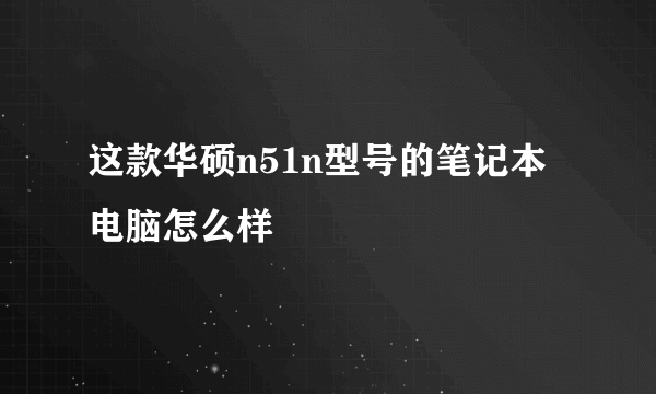 这款华硕n51n型号的笔记本电脑怎么样