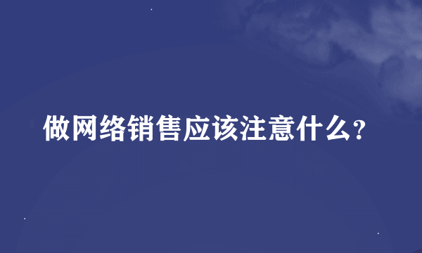 做网络销售应该注意什么？