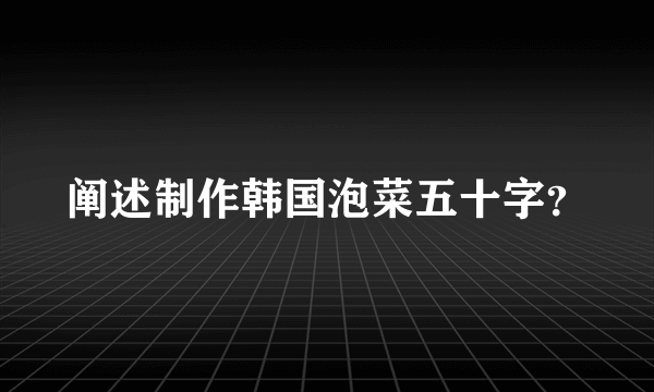 阐述制作韩国泡菜五十字？