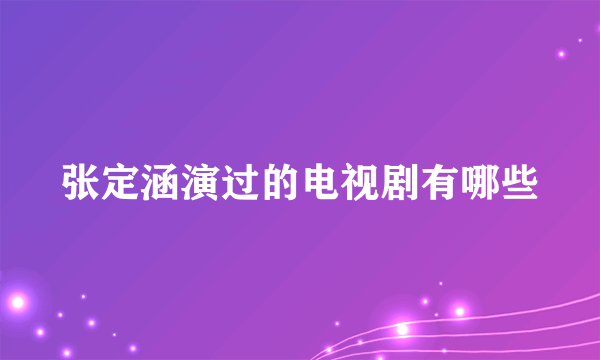 张定涵演过的电视剧有哪些