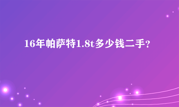 16年帕萨特1.8t多少钱二手？