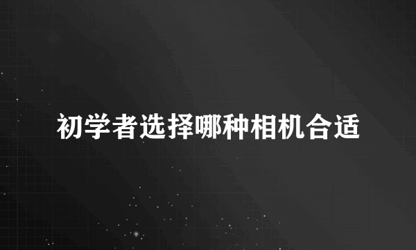 初学者选择哪种相机合适