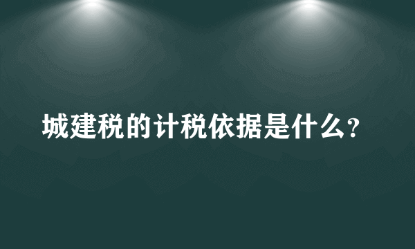 城建税的计税依据是什么？