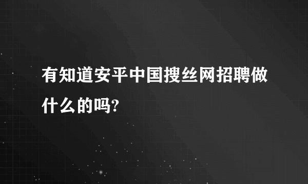 有知道安平中国搜丝网招聘做什么的吗?