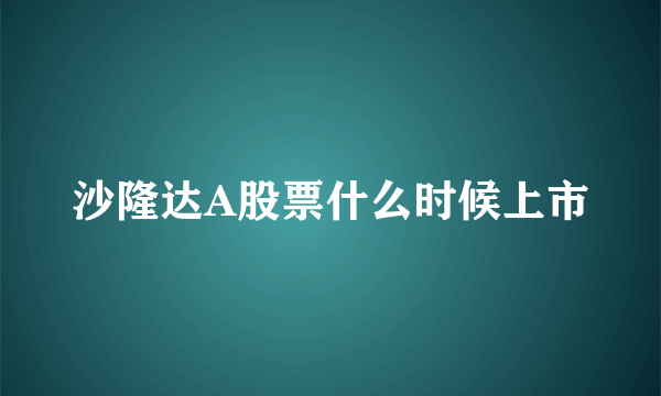 沙隆达A股票什么时候上市