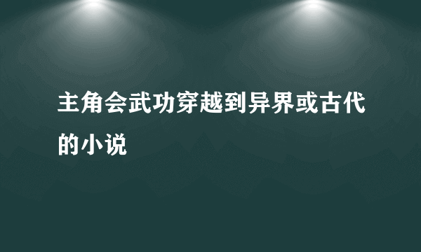 主角会武功穿越到异界或古代的小说