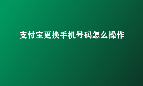 支付宝更换手机号码怎么操作