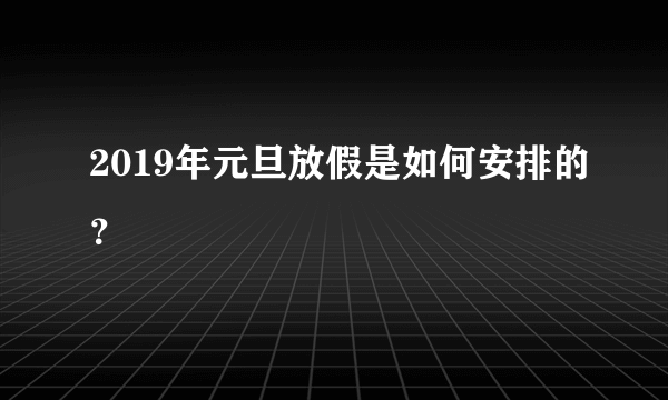 2019年元旦放假是如何安排的？