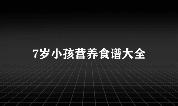 7岁小孩营养食谱大全