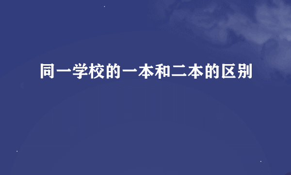 同一学校的一本和二本的区别