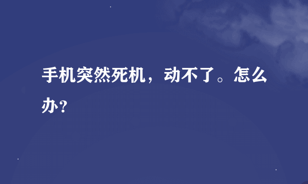 手机突然死机，动不了。怎么办？