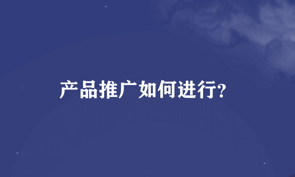 产品推广如何进行？