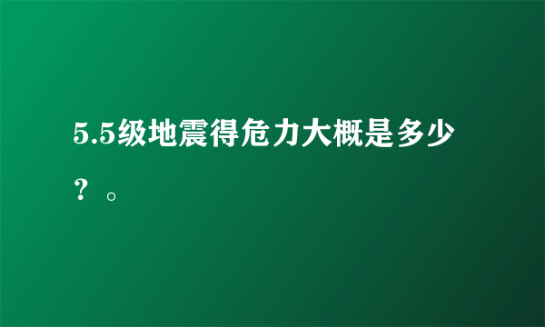 5.5级地震得危力大概是多少？。