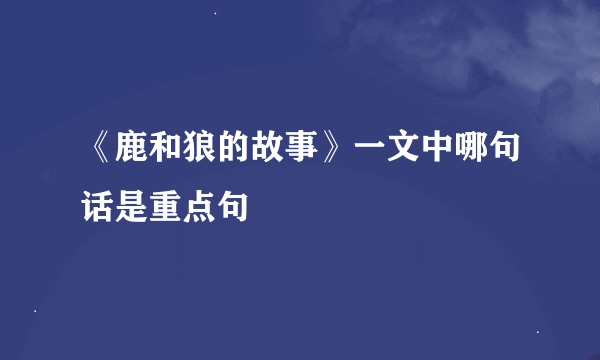 《鹿和狼的故事》一文中哪句话是重点句