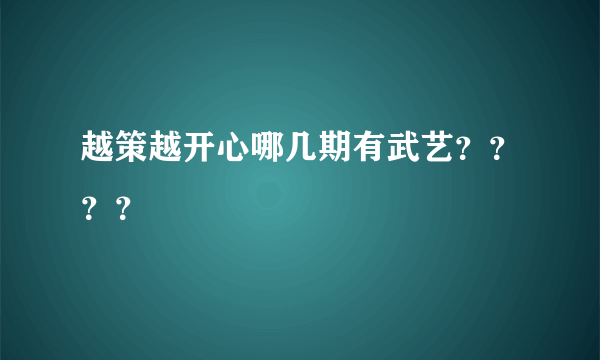 越策越开心哪几期有武艺？？？？