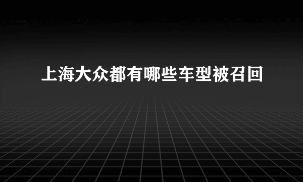 上海大众都有哪些车型被召回