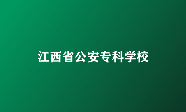 江西省公安专科学校