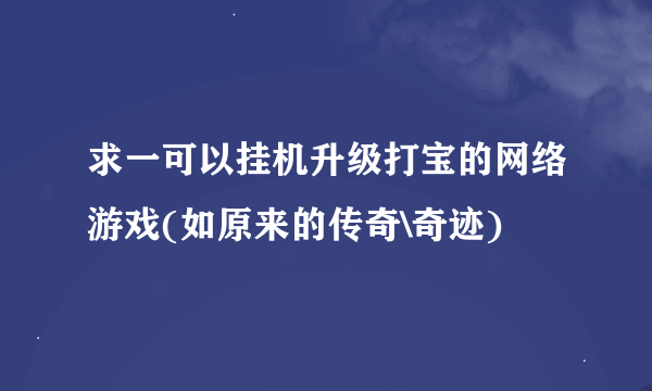 求一可以挂机升级打宝的网络游戏(如原来的传奇\奇迹)