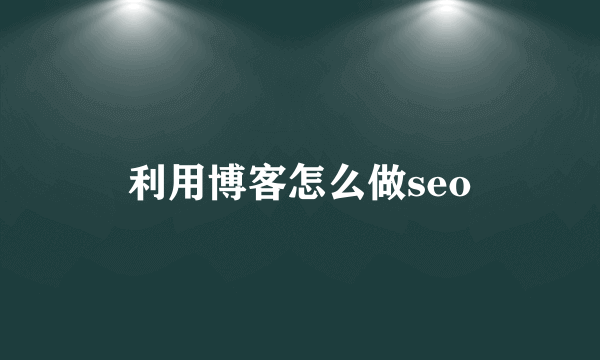 利用博客怎么做seo