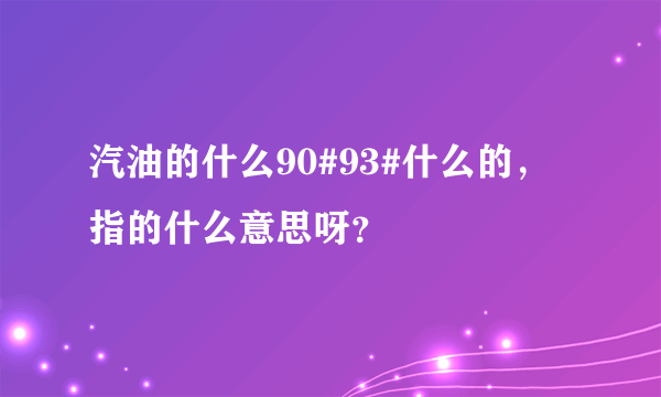 汽油的什么90#93#什么的，指的什么意思呀？