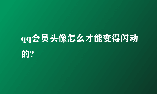 qq会员头像怎么才能变得闪动的?