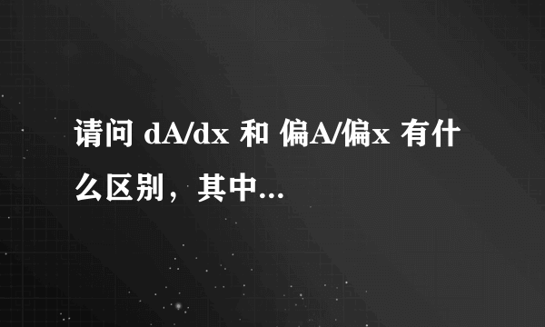 请问 dA/dx 和 偏A/偏x 有什么区别，其中A（x,y,z........）