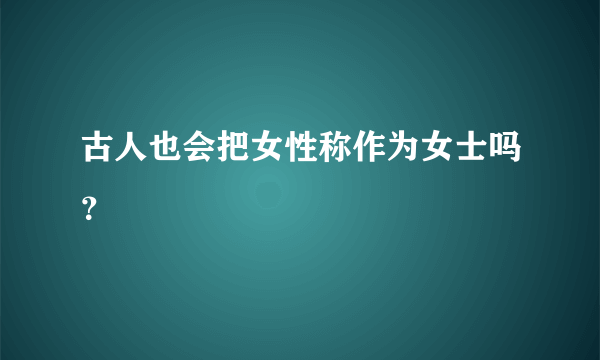 古人也会把女性称作为女士吗？