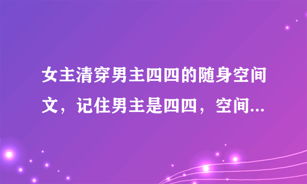 女主清穿男主四四的随身空间文，记住男主是四四，空间文哦。像《青色莲花》之类的