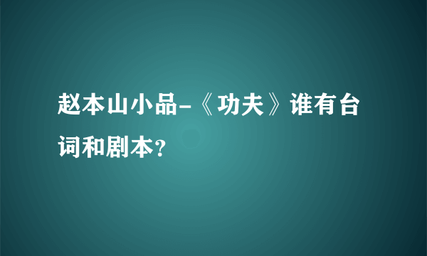 赵本山小品-《功夫》谁有台词和剧本？