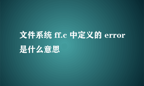 文件系统 ff.c 中定义的 error是什么意思