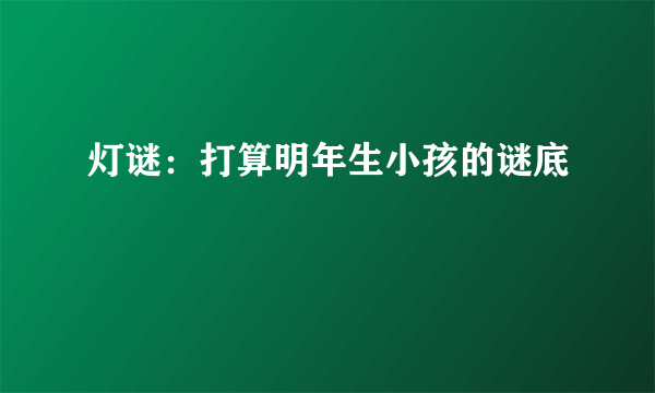 灯谜：打算明年生小孩的谜底