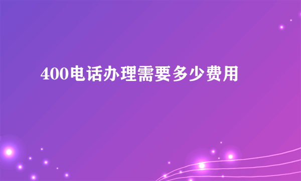 400电话办理需要多少费用