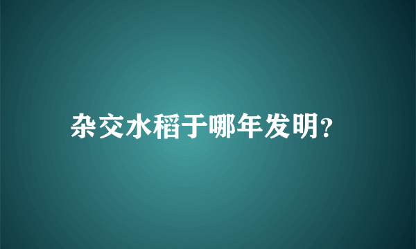 杂交水稻于哪年发明？