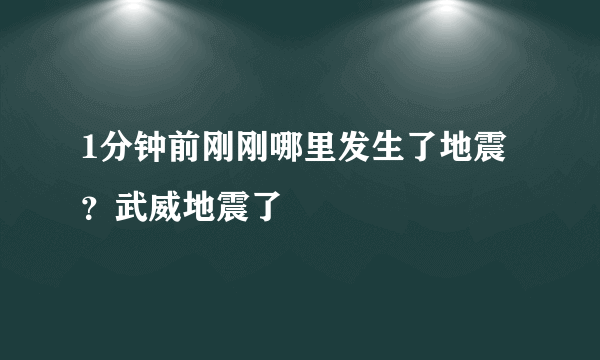 1分钟前刚刚哪里发生了地震？武威地震了