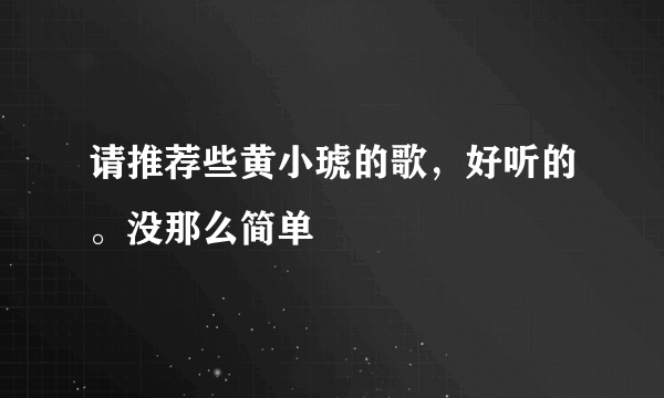 请推荐些黄小琥的歌，好听的。没那么简单