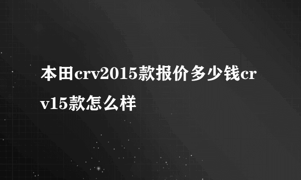 本田crv2015款报价多少钱crv15款怎么样