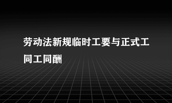 劳动法新规临时工要与正式工同工同酬