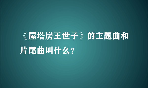 《屋塔房王世子》的主题曲和片尾曲叫什么？