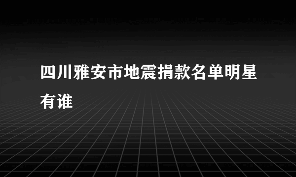 四川雅安市地震捐款名单明星有谁