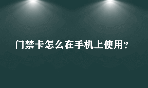 门禁卡怎么在手机上使用？