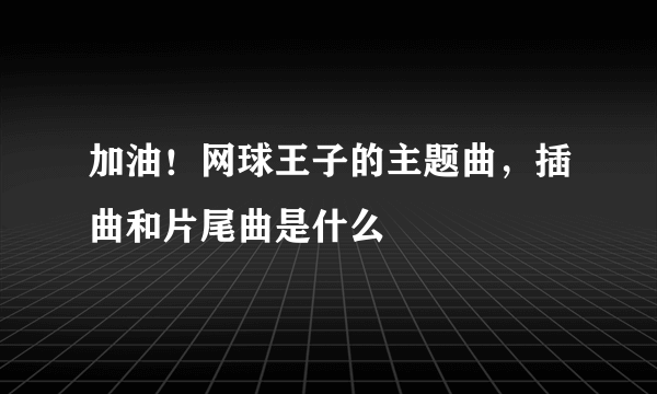 加油！网球王子的主题曲，插曲和片尾曲是什么