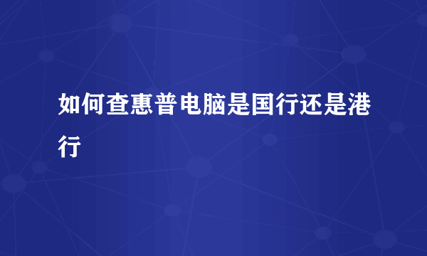 如何查惠普电脑是国行还是港行